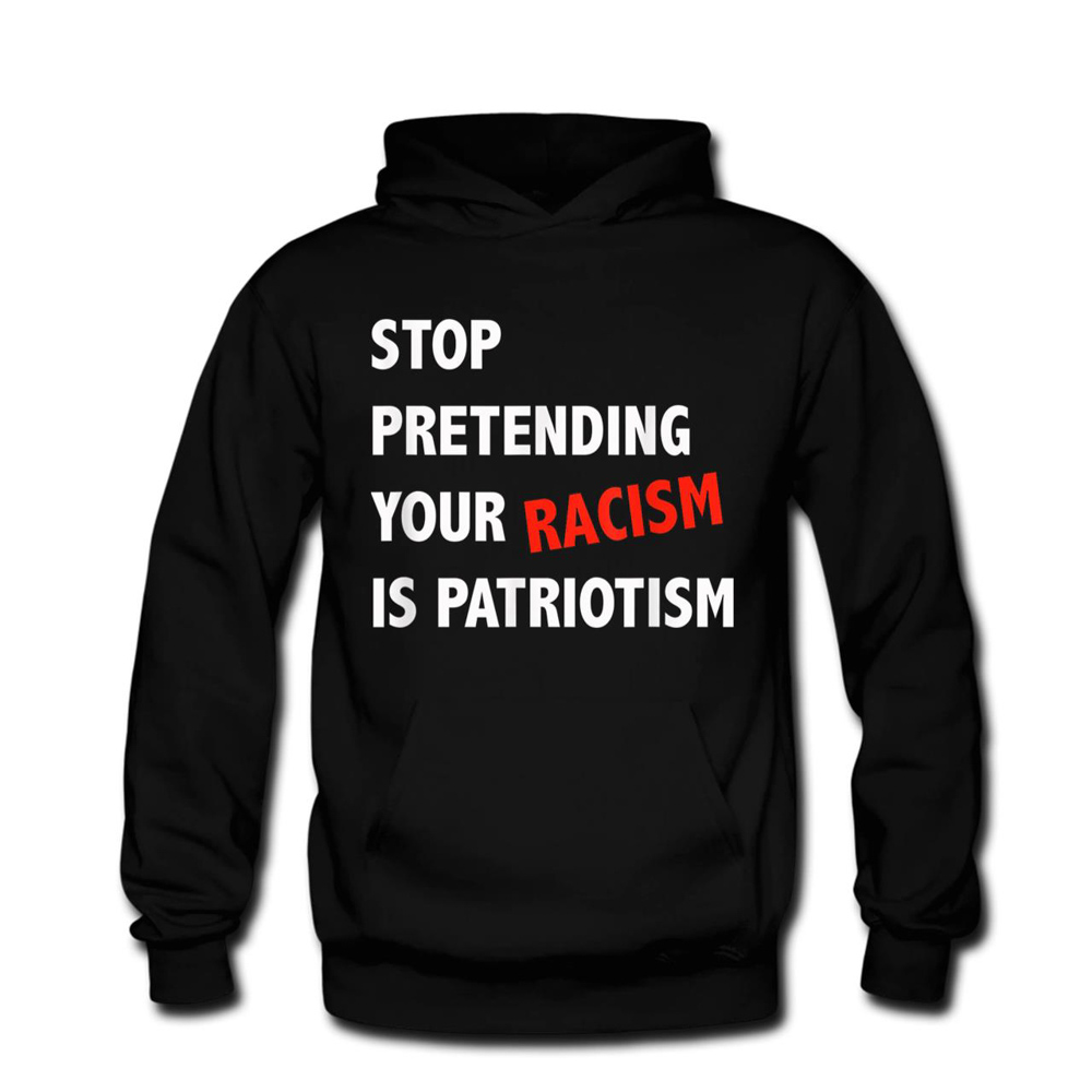 Stop Pretending Your Racism Is Patriotism Anti Trump T-Shirt