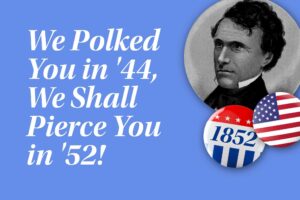 Funny Campaign Slogans For President. “We Polked You in ’44. We Shall Pierce You in ’52.”
