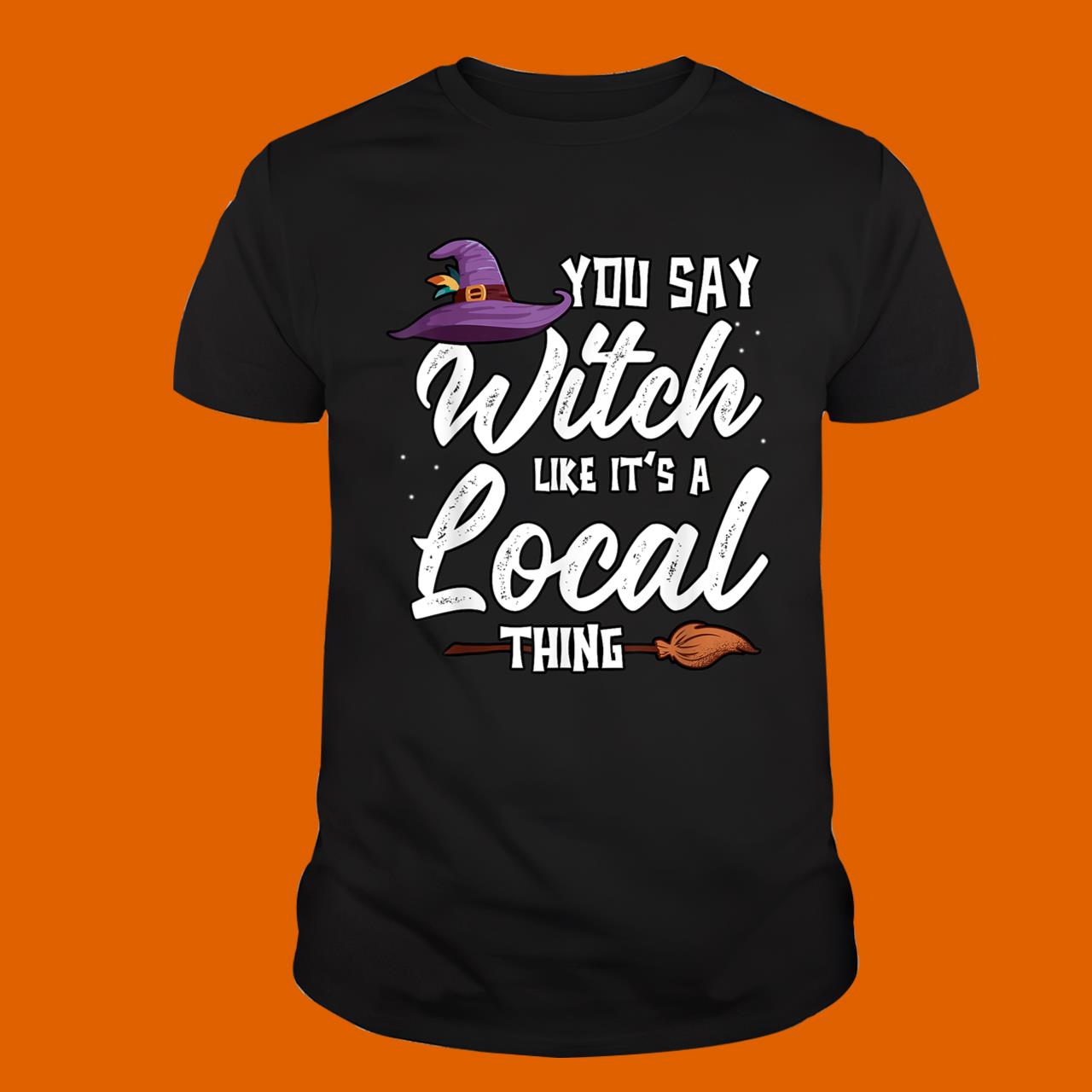 Funny You Say Witch Like It's A Local Thing Halloween T-Shirt